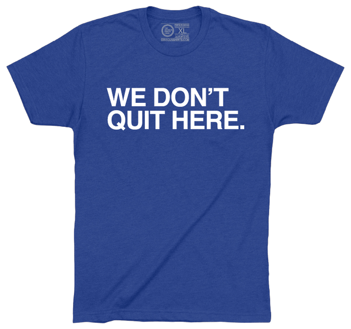 WE DON'T QUIT HERE. - OBVIOUS SHIRTS
